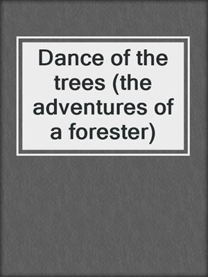 Dance of the trees (the adventures of a forester)