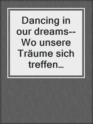 cover image of Dancing in our dreams--Wo unsere Träume sich treffen werden