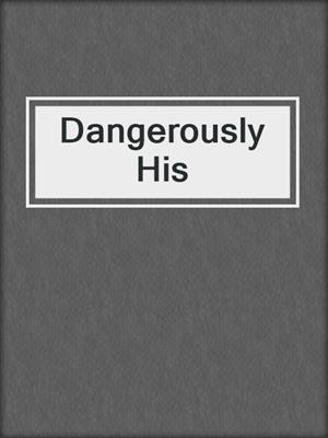 cover image of Dangerously His