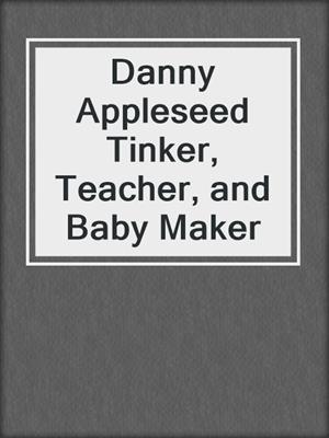 cover image of Danny Appleseed Tinker, Teacher, and Baby Maker