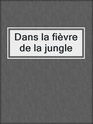 cover image of Dans la fièvre de la jungle