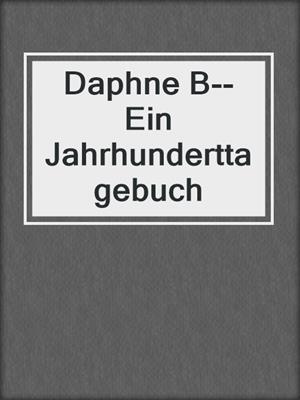 cover image of Daphne B--Ein Jahrhunderttagebuch