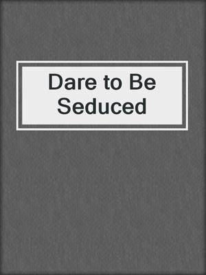 cover image of Dare to Be Seduced