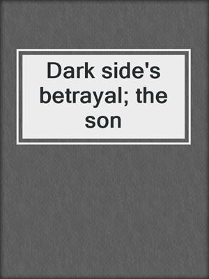 cover image of Dark side's betrayal; the son