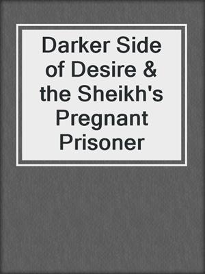 Darker Side of Desire & the Sheikh's Pregnant Prisoner