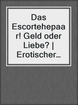 cover image of Das Escortehepaar! Geld oder Liebe? | Erotischer Roman