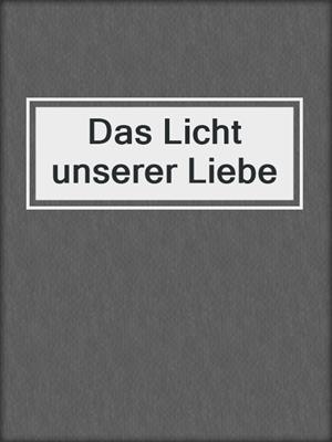 cover image of Das Licht unserer Liebe