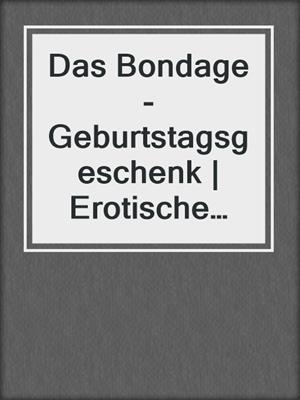 Das Bondage-Geburtstagsgeschenk | Erotische Geschichte