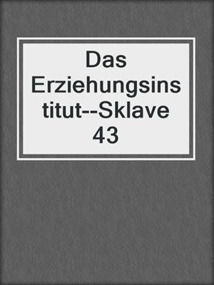 cover image of Das Erziehungsinstitut--Sklave 43
