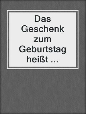 cover image of Das Geschenk zum Geburtstag heißt ...
