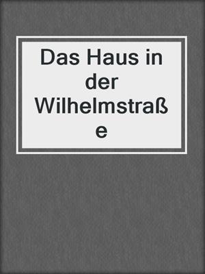 cover image of Das Haus in der Wilhelmstraße