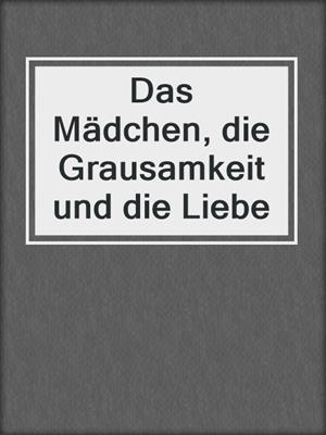 cover image of Das Mädchen, die Grausamkeit und die Liebe
