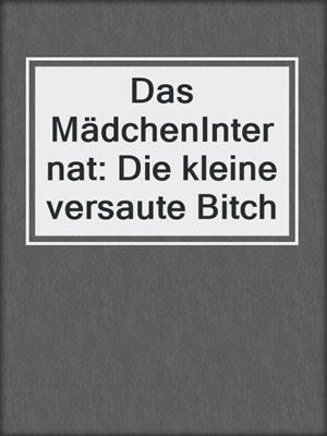 cover image of Das MädchenInternat: Die kleine versaute Bitch