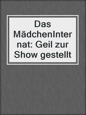 cover image of Das MädchenInternat: Geil zur Show gestellt