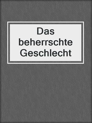cover image of Das beherrschte Geschlecht