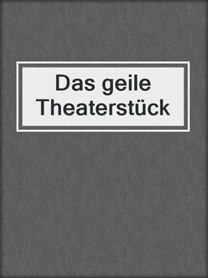 cover image of Das geile Theaterstück