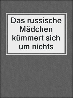 cover image of Das russische Mädchen kümmert sich um nichts