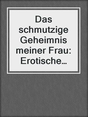 Das schmutzige Geheimnis meiner Frau: Erotische Geschichte