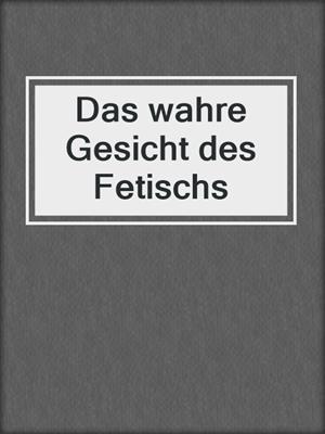 cover image of Das wahre Gesicht des Fetischs