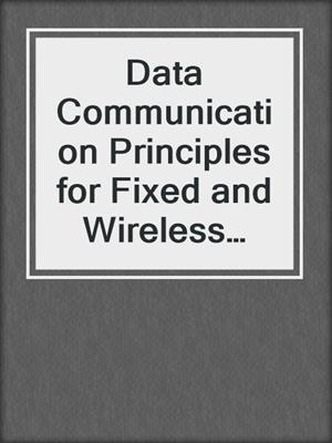 Data Communication Principles for Fixed and Wireless Networks