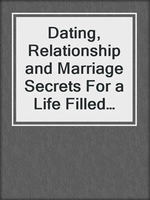 Dating, Relationship and Marriage Secrets For a Life Filled With Love and Passion