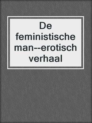 cover image of De feministische man--erotisch verhaal