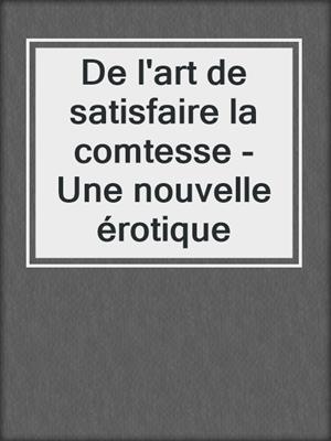 cover image of De l'art de satisfaire la comtesse - Une nouvelle érotique