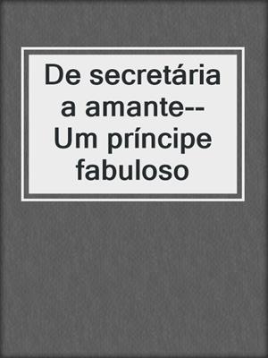 cover image of De secretária a amante--Um príncipe fabuloso