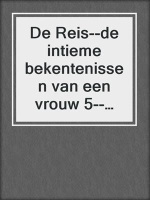 cover image of De Reis--de intieme bekentenissen van een vrouw 5--erotisch verhaal