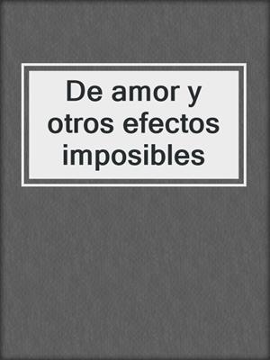 cover image of De amor y otros efectos imposibles