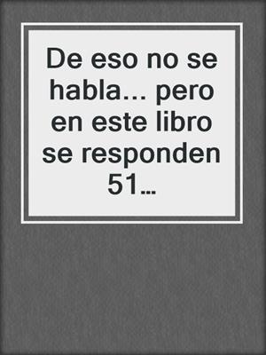 cover image of De eso no se habla... pero en este libro se responden 51 preguntas sobre sexualidad, placer y deseo