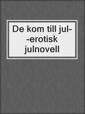 cover image of De kom till jul--erotisk julnovell