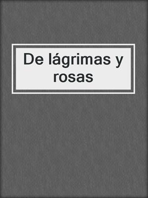 cover image of De lágrimas y rosas