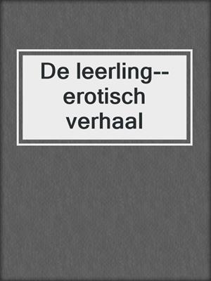 cover image of De leerling--erotisch verhaal