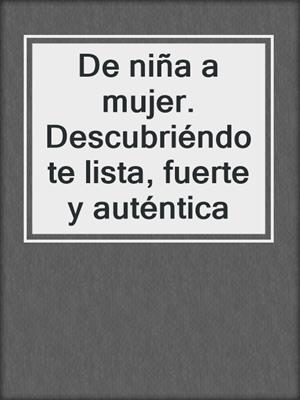 cover image of De niña a mujer. Descubriéndote lista, fuerte y auténtica