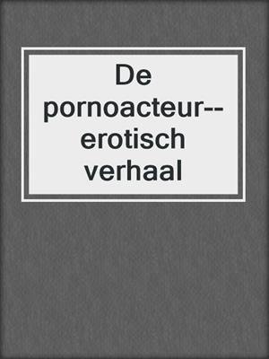 cover image of De pornoacteur--erotisch verhaal