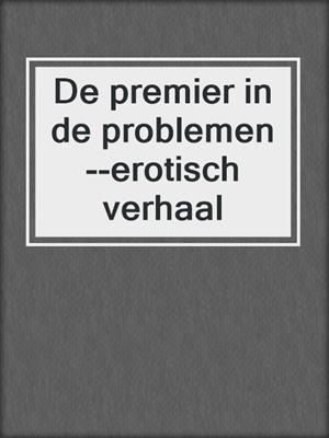 cover image of De premier in de problemen--erotisch verhaal