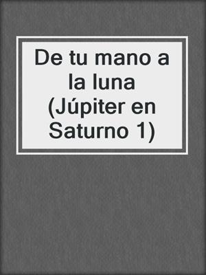 cover image of De tu mano a la luna (Júpiter en Saturno 1)
