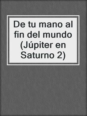 cover image of De tu mano al fin del mundo (Júpiter en Saturno 2)