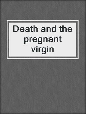 Death and the pregnant virgin