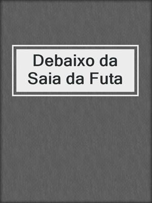 cover image of Debaixo da Saia da Futa