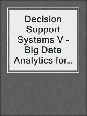 Decision Support Systems V – Big Data Analytics for Decision Making