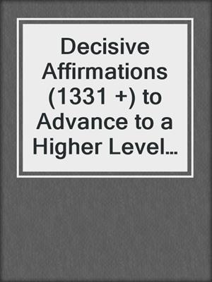 cover image of Decisive Affirmations (1331 +) to Advance to a Higher Level of Spirituality