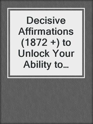 cover image of Decisive Affirmations (1872 +) to Unlock Your Ability to Thrive in Changing Times