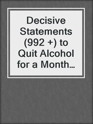 cover image of Decisive Statements (992 +) to Quit Alcohol for a Month or More