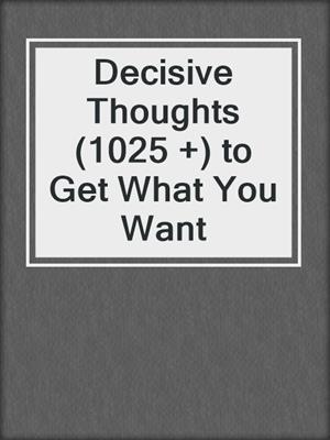 Decisive Thoughts (1025 +) to Get What You Want