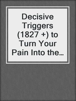 cover image of Decisive Triggers (1827 +) to Turn Your Pain Into the Greatest Fuel