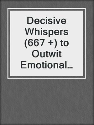 cover image of Decisive Whispers (667 +) to Outwit Emotional Manipulation and Mind Control in Your Relationships