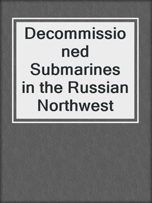 Decommissioned Submarines in the Russian Northwest