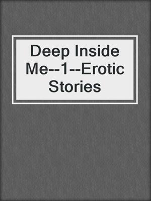 cover image of Deep Inside Me--1--Erotic Stories